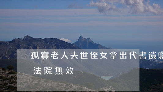 孤寡老人去世侄女拿出“代書遺囑”要繼承房子法院：無效！