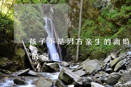 孩子不是男方亲生的离婚(孩子不是男方亲生的离婚)