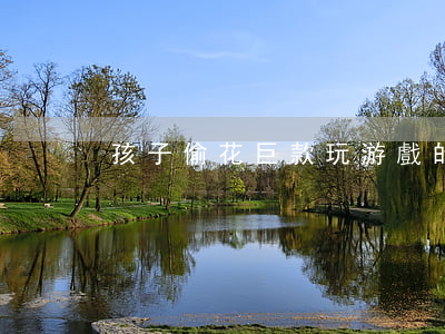 孩子偷花巨款玩游戲的官司難打贏
