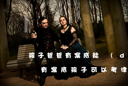 孩子爸爸有案底能當(dāng)律師嗎(父親有案底孩子可以考律師證嗎)