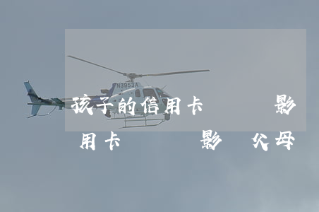 孩子的信用卡沒還會影響父母嗎-孩子的信用卡沒還會影響父母嗎知乎