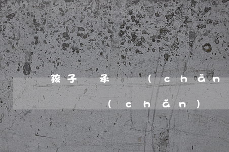 孩子繼承遺產(chǎn)需要交什么費用(辦遺產(chǎn)繼承得多少費用)