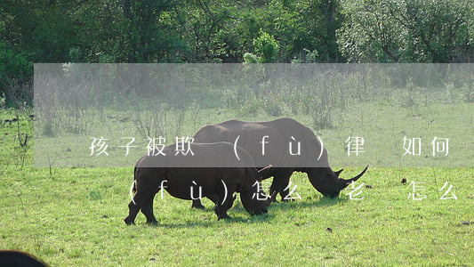 孩子被欺負(fù)律師如何處理，孩子被欺負(fù)怎么辦，老師怎么處理