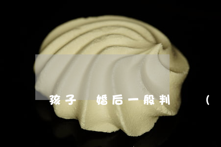 孩子離婚后一般判給誰(shuí)