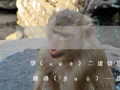 學(xué)二建管理法規(guī)可以通過(guò)一建嗎(二建法規(guī)怎么學(xué)容易些)