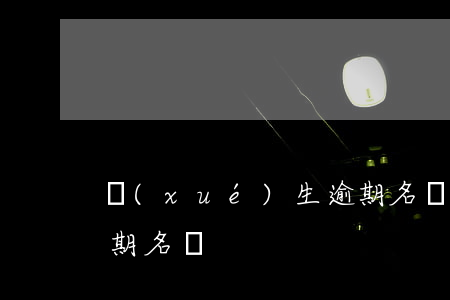 學(xué)生逾期名單(學(xué)生逾期名單)