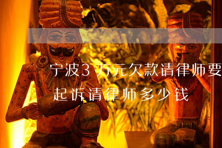 宁波3万元欠款请律师要多少钱(两万元欠款起诉请律师多少钱)