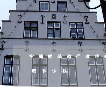 宁波婚前财产律师有哪些(请一个宁波律师大概多少钱)