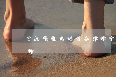 宁波精通离婚债务律师 宁波精通离婚债务律师
