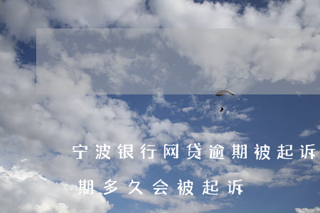 宁波银行网贷逾期被起诉(宁波银行直接贷逾期多久会被起诉?)