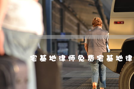 宅基地律师免费(宅基地律师咨询)