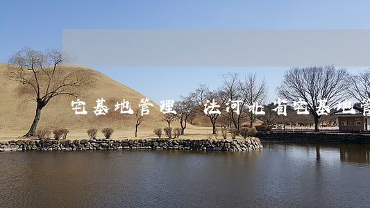 宅基地管理辦法(河北省宅基地管理辦法)