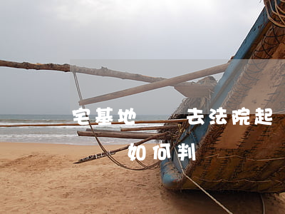 宅基地糾紛去法院起訴可以嗎(民法典宅基地糾紛如何判)