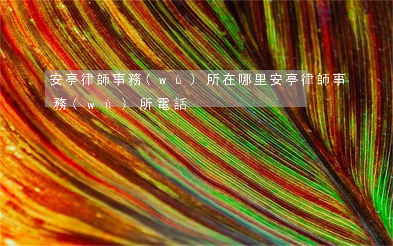 安亭律師事務(wù)所在哪里(安亭律師事務(wù)所電話)
