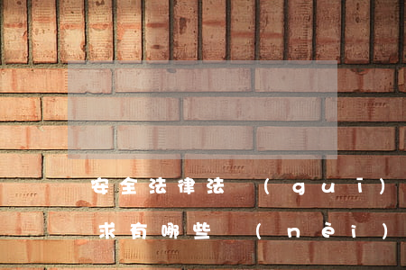 安全法律法規(guī)培訓(xùn)要求有哪些內(nèi)容(法律法規(guī)對(duì)安全培訓(xùn)有哪些要求)