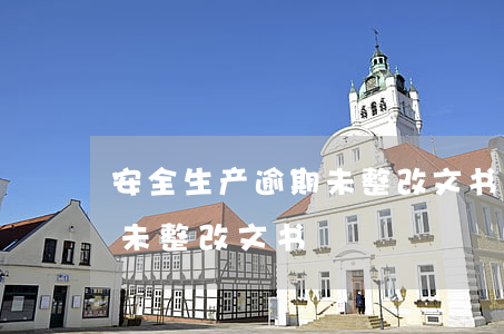 安全生产逾期未整改文书范文（安全生产逾期未整改文书）