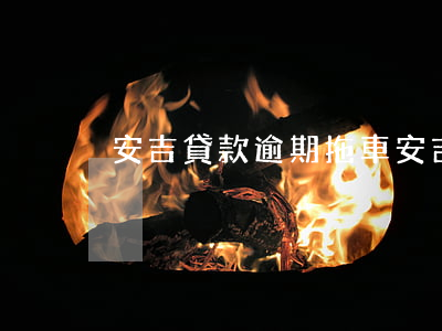 安吉貸款逾期拖車(安吉貸款逾期拖車)