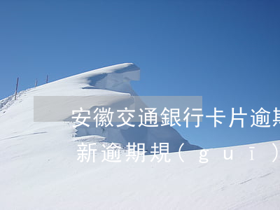 安徽交通銀行卡片逾期怎么辦 交通銀行卡最新逾期規(guī)定