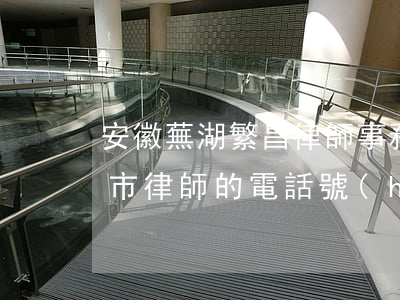 安徽蕪湖繁昌律師事務(wù)所查詢(蕪湖市律師的電話號(hào)碼)
