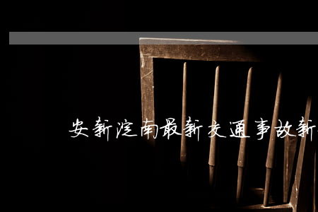 安新淀南最新交通事故(新安縣交通事故新聞)