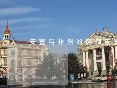 安置与补偿的区别（安置协议有效期多少时间）