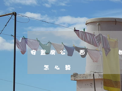 安置房公攤面積補償如何計算,安置房公攤面積怎么算 安置房公攤面積補償如何計算,安置房公攤面積怎么算
