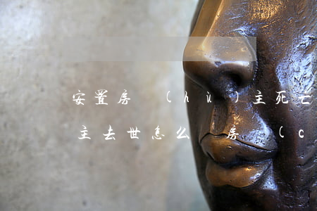 安置房戶(hù)主死亡怎么繼承(安置房房主去世怎么辦房產(chǎn)證)