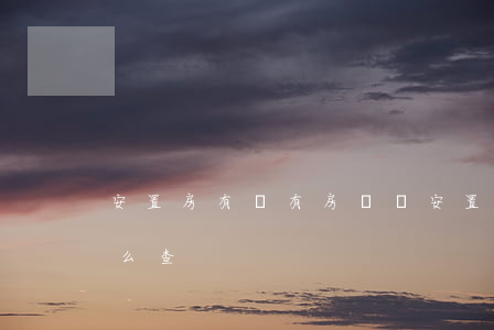 安置房有沒有房產證(安置房有沒有房產證怎么查)