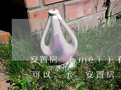 安置房沒(méi)有房產(chǎn)證可以繼承嗎(安置房沒(méi)有房產(chǎn)證可以繼承么)
