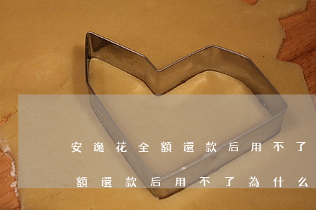 安逸花全額還款后用不了為什么-安逸花全額還款后用不了為什么呢