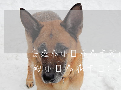 安逸花小馬花花卡可以提前還款嗎-安逸花的小馬花花卡開(kāi)通不了