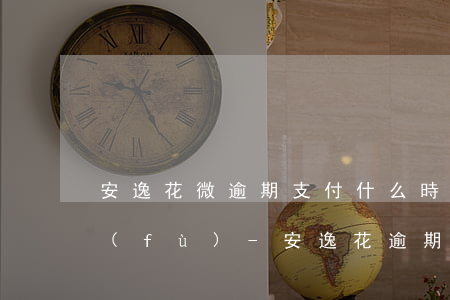安逸花微逾期支付什么時(shí)候恢復(fù)-安逸花逾期會(huì)有什么后果?,有獎(jiǎng)問答