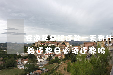 安逸花忘记还款一天有什么影响-安逸花初始还款日必须还款吗