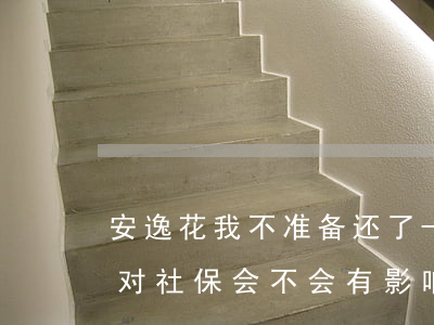 安逸花我不准备还了-安逸花我不准备还了对社保会不会有影响