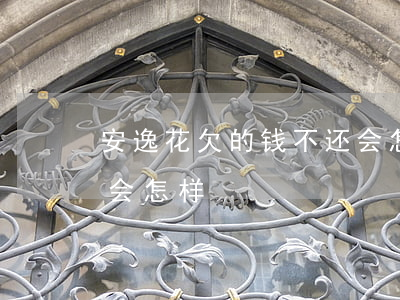 安逸花欠的钱不还会怎样(安逸花欠的钱不还会怎样)