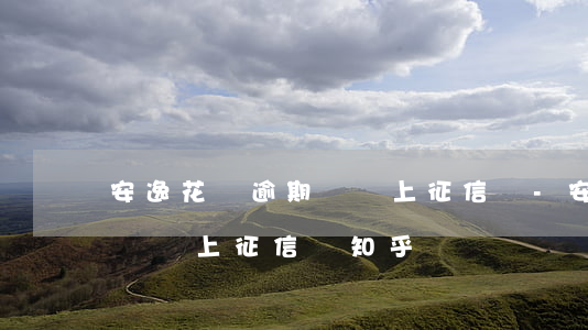 安逸花沒逾期過會上征信嗎-安逸花沒逾期過會上征信嗎知乎