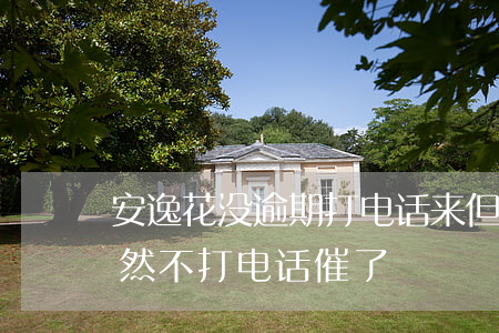 安逸花没逾期打电话来但是没接-安逸花突然不打电话催了