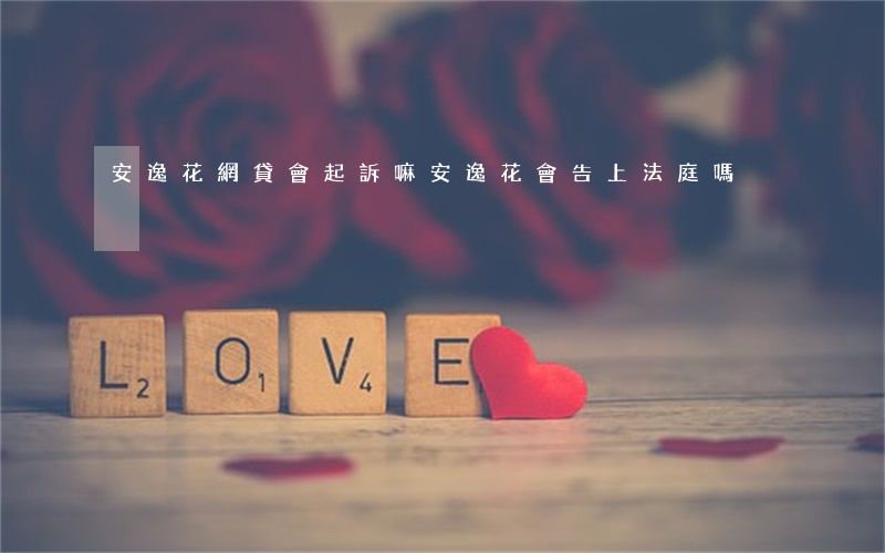 安逸花網貸會起訴嘛(安逸花會告上法庭嗎)