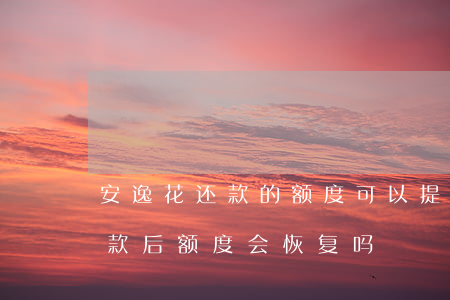 安逸花还款的额度可以提出来吗-安逸花还款后额度会恢复吗