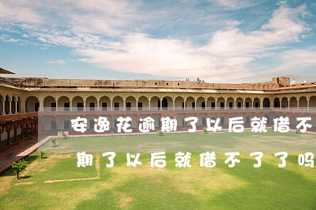 安逸花逾期了以后就借不了了吗-安逸花逾期了以后就借不了了吗