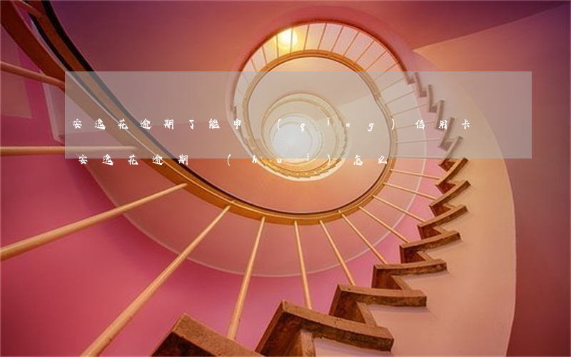 安逸花逾期了能申請(qǐng)信用卡嗎 安逸花逾期會(huì)怎么樣?