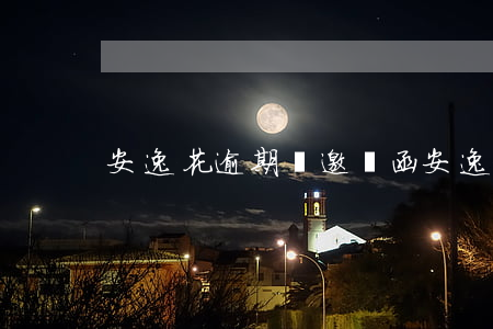 安逸花逾期發邀請函(安逸花能申請延期嗎?)