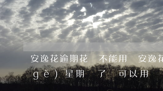 安逸花逾期花唄不能用嗎(安逸花逾期一個(gè)星期還了還可以用嗎?)