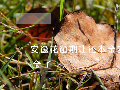 安逸花逾期让还本金(安逸花高利息只想还本金了)