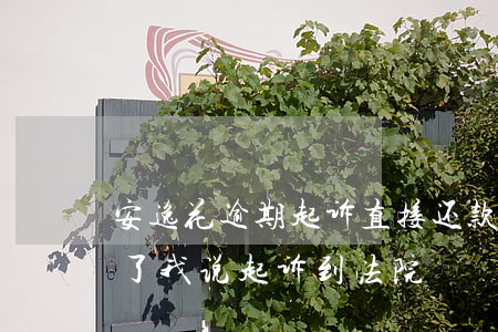 安逸花逾期起诉直接还款(安逸花逾期了,联系了我说起诉到法院)
