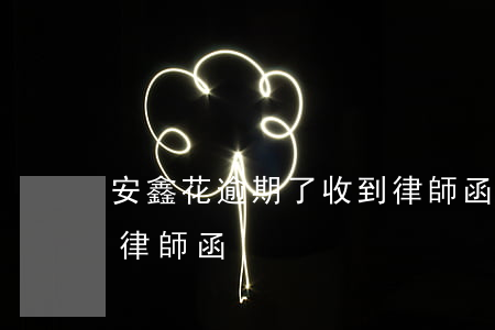 安鑫花逾期了收到律師函(安鑫花逾期了收到律師函)