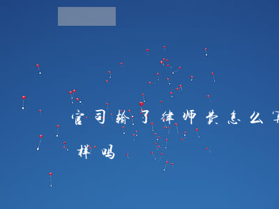 官司输了律师费怎么算(打官司输赢律师费一样吗)