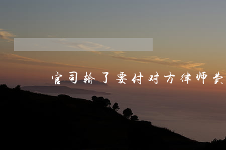 官司输了要付对方律师费吗