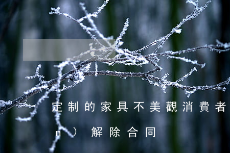 定制的家具“不美觀”，消費者是否有權(quán)解除合同