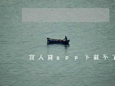 宜人貸app下載不了無法還款-